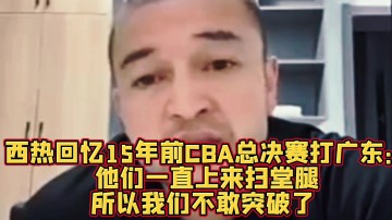 谈球吧(中国)官方网站西热：10年总决赛新疆外援只要突破广东就扫堂腿 后来不敢突了