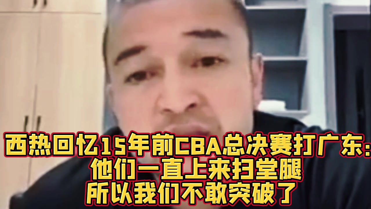 谈球吧(中国)官方网站西热：10年总决赛新疆外援只要突破广东就扫堂腿 后来不敢突了